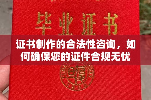 崇川证书制作的合法性咨询，如何确保您的证件合规无忧